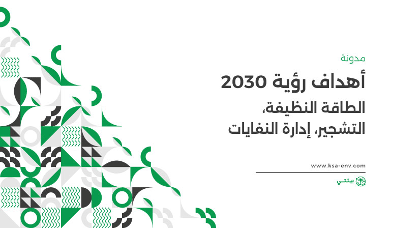 أهداف رؤية 2030 البيئية فيما يخص الطاقة النظيفة، التشجير، إدارة النفايات